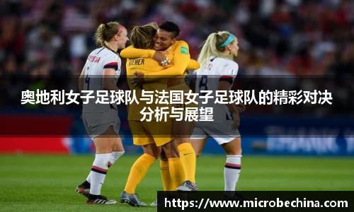 奥地利女子足球队与法国女子足球队的精彩对决分析与展望