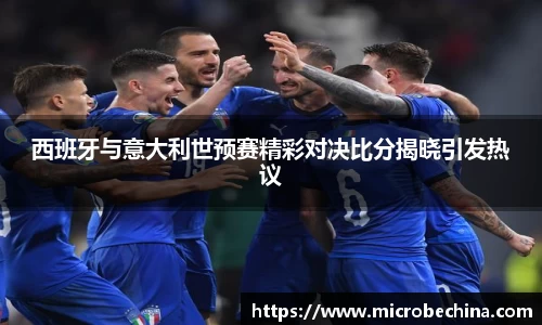 西班牙与意大利世预赛精彩对决比分揭晓引发热议