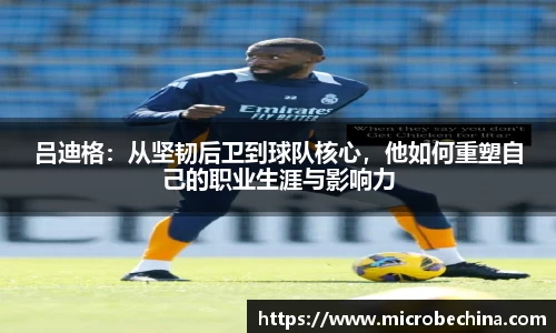 吕迪格：从坚韧后卫到球队核心，他如何重塑自己的职业生涯与影响力