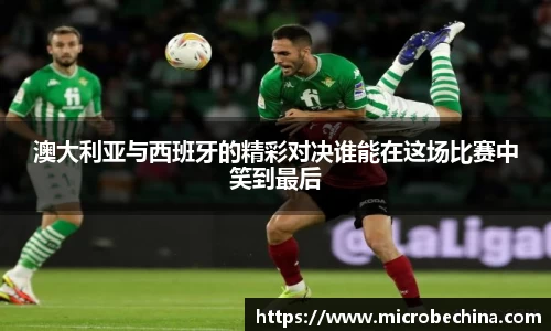 澳大利亚与西班牙的精彩对决谁能在这场比赛中笑到最后