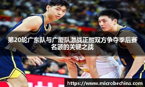 非凡国际第20轮广东队与广厦队激战正酣双方争夺季后赛名额的关键之战